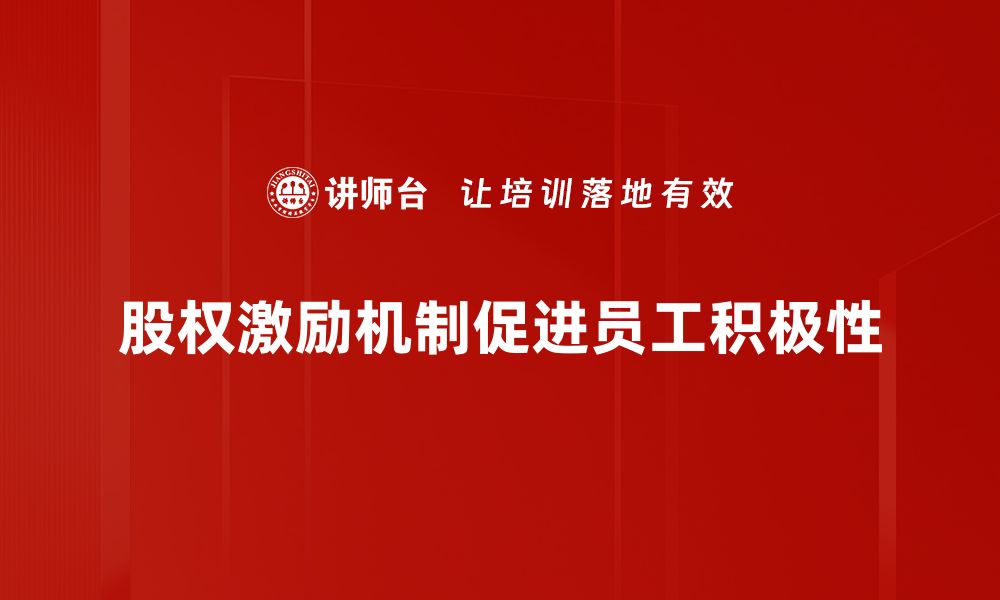 文章股权激励机制：提升员工积极性与企业价值的最佳选择的缩略图