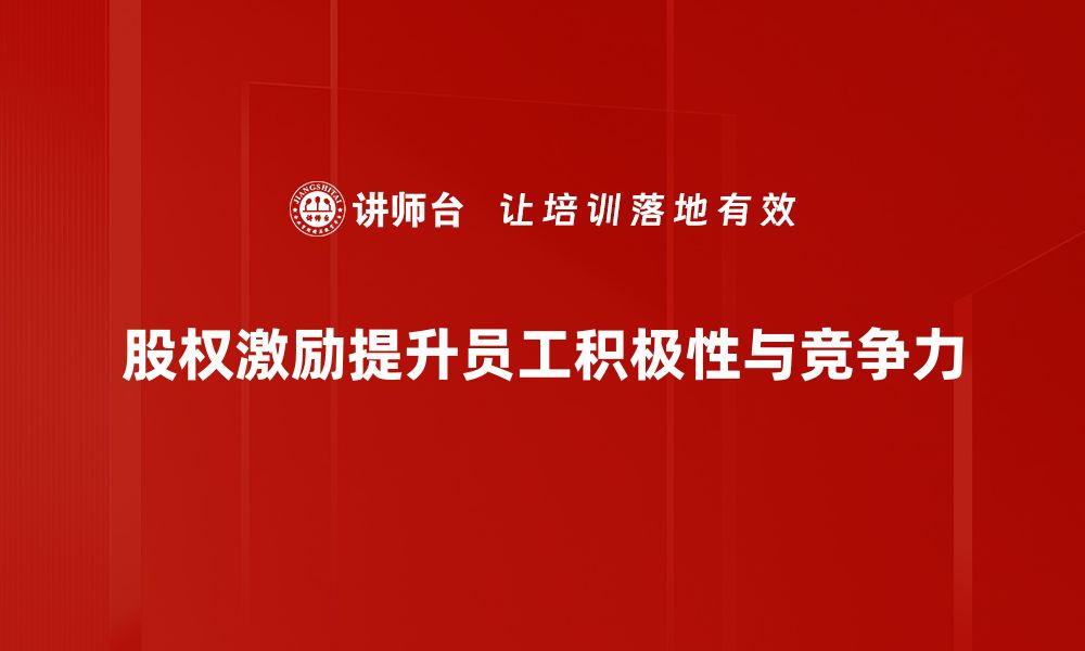 文章股权激励机制如何助力企业快速发展与员工成长的缩略图