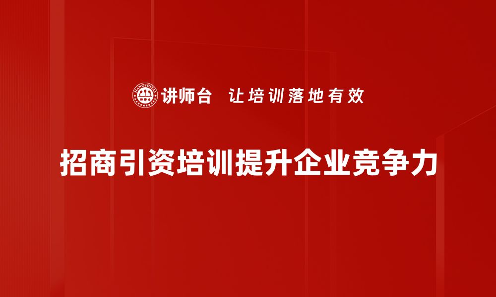 文章招商引资新机遇：助力地方经济腾飞的策略与实践的缩略图