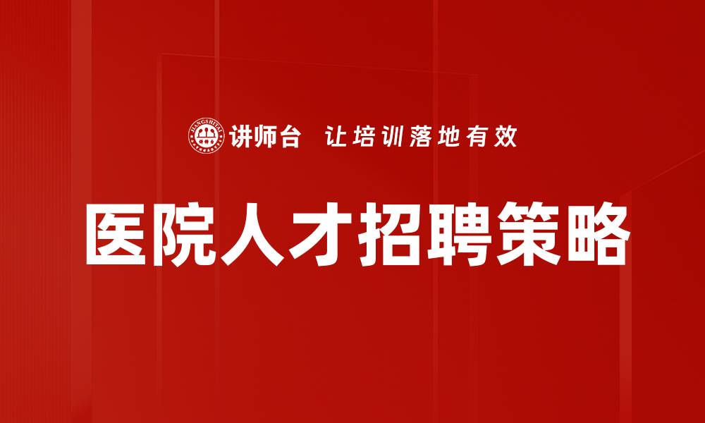 文章医院人才招聘：提升医疗团队的关键策略与方法的缩略图