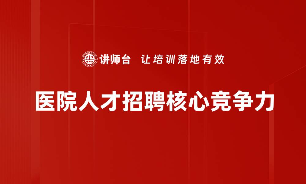 文章医院人才招聘：提升医疗团队的关键策略与方法的缩略图