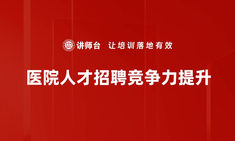 文章医院人才招聘：如何吸引优秀医疗专业人才的缩略图