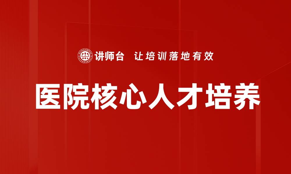 文章医院核心人才培养的重要性与对策解析的缩略图