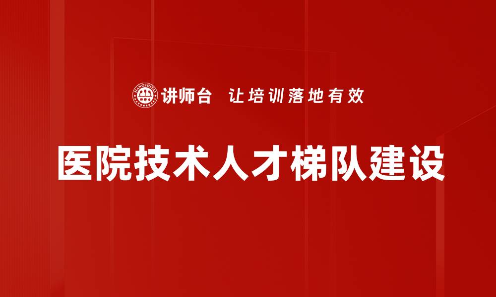 文章打造医院技术人才梯队，实现医疗服务质的飞跃的缩略图