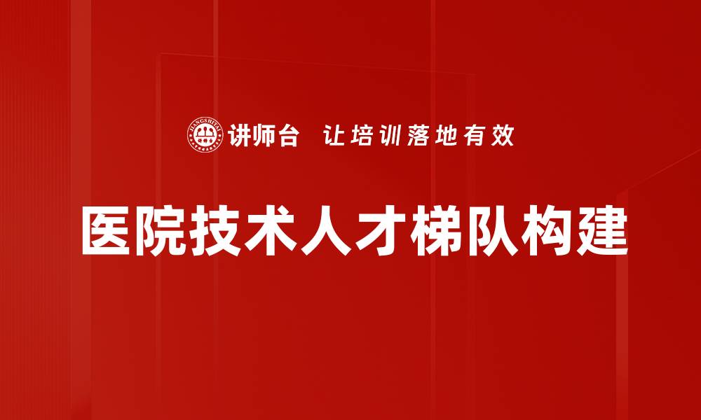 文章医院技术人才梯队建设的重要性与发展策略的缩略图