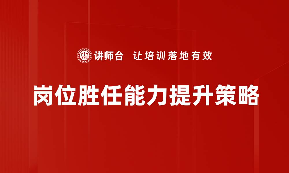 文章提升岗位胜任能力的关键策略与实用技巧的缩略图