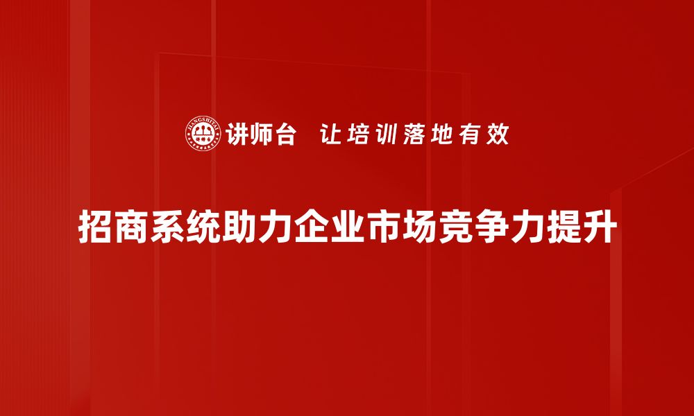 文章探索招商系统的优势与应用，助力企业腾飞的缩略图