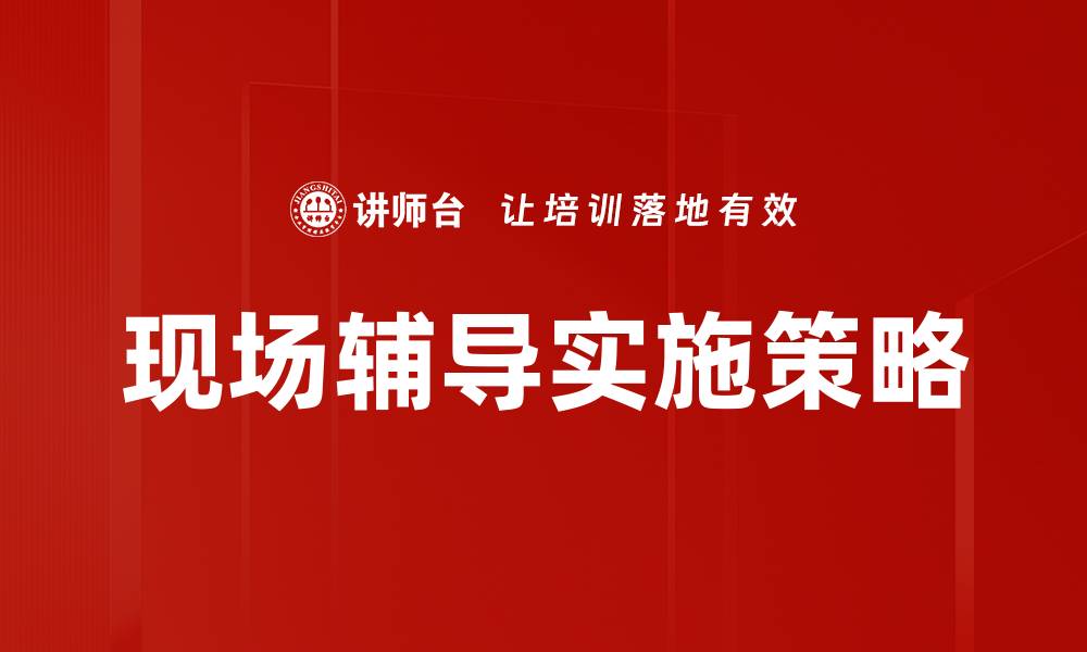 文章现场辅导助力企业提升员工能力与业绩的缩略图