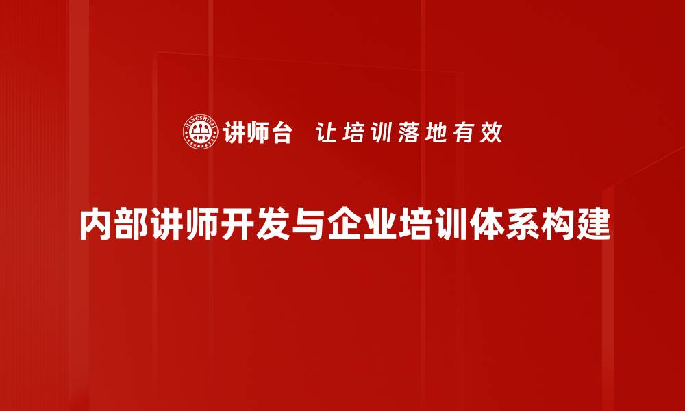 文章内部讲师开发：提升企业培训效果的关键策略的缩略图