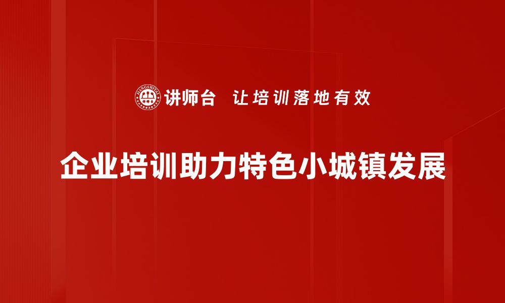 企业培训助力特色小城镇发展