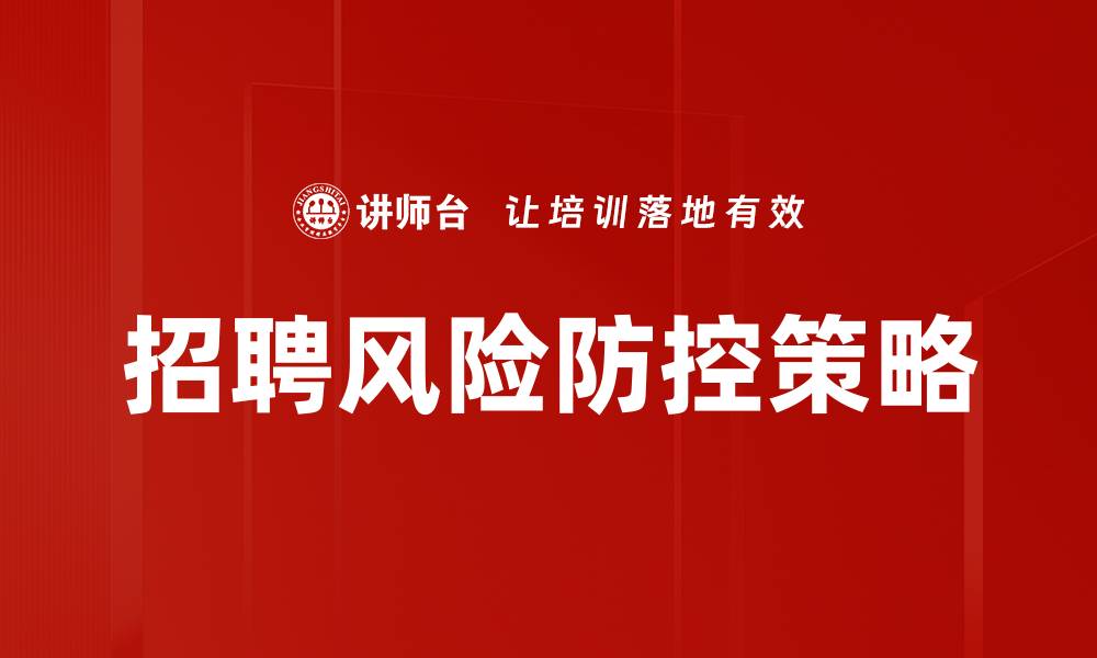 文章有效招聘风险防控策略助力企业稳健发展的缩略图