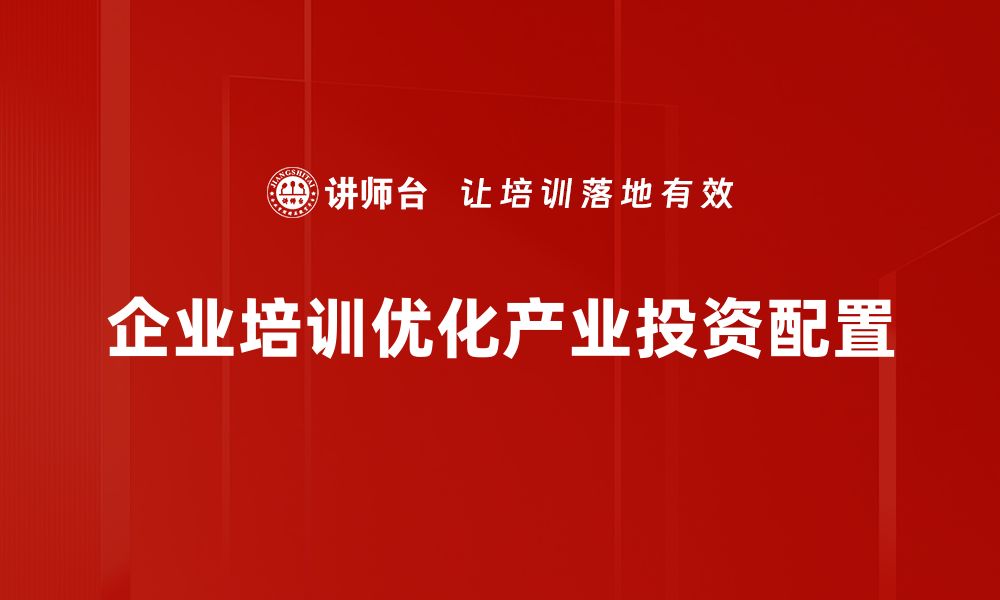 文章优化产业投资配置，助力企业高效发展新策略的缩略图