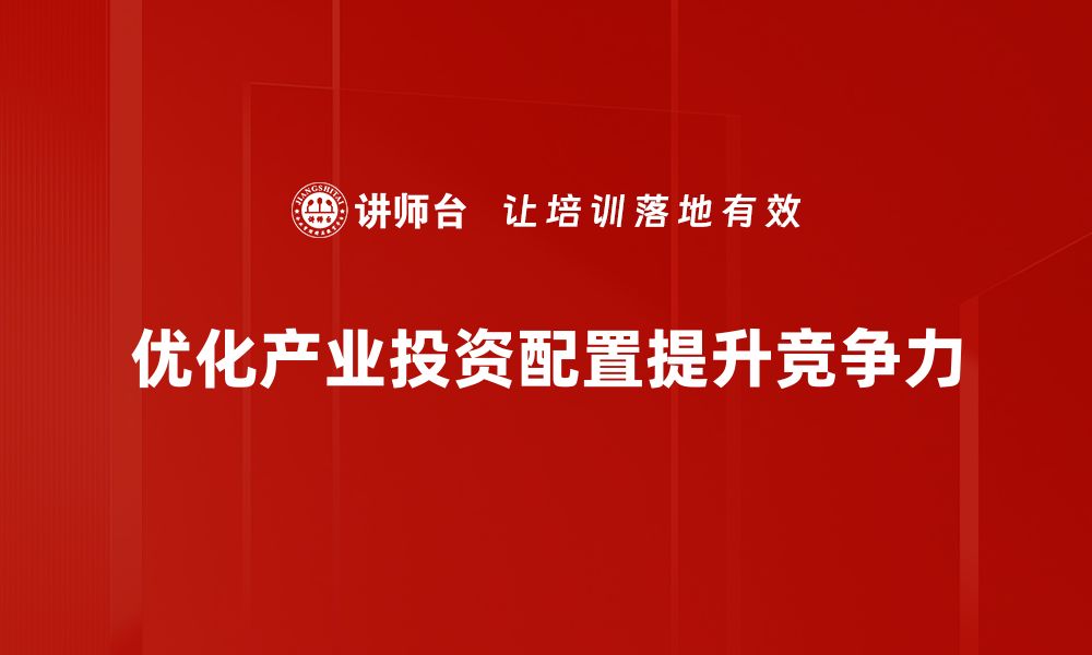 文章优化产业投资配置，实现财富增值新策略的缩略图