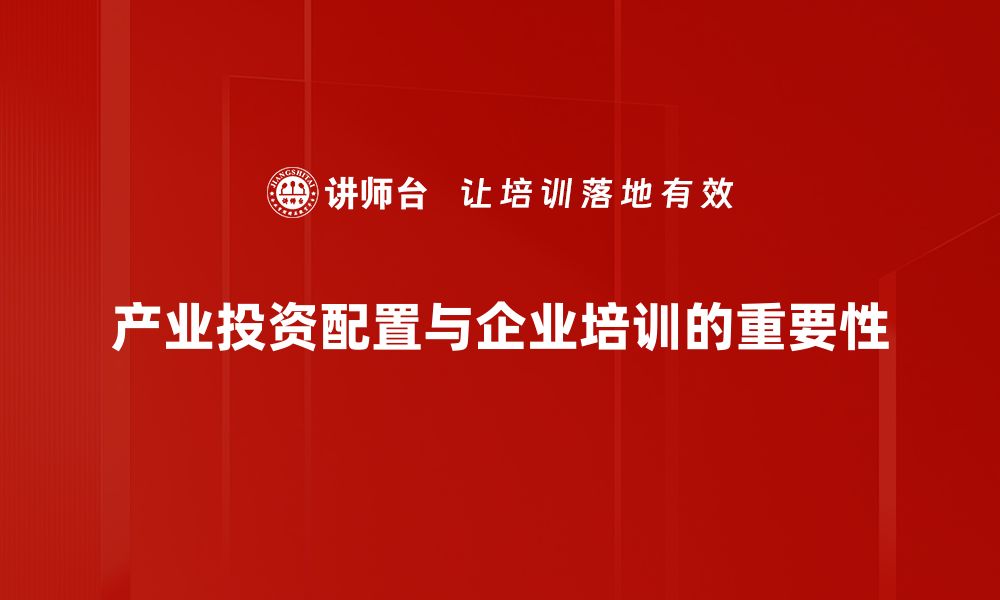 产业投资配置与企业培训的重要性