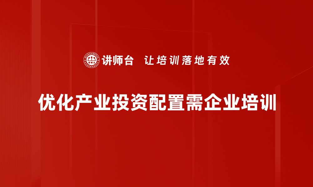 优化产业投资配置需企业培训