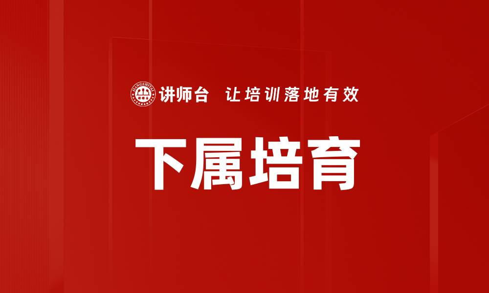 文章有效下属培育策略助力团队成长与发展的缩略图