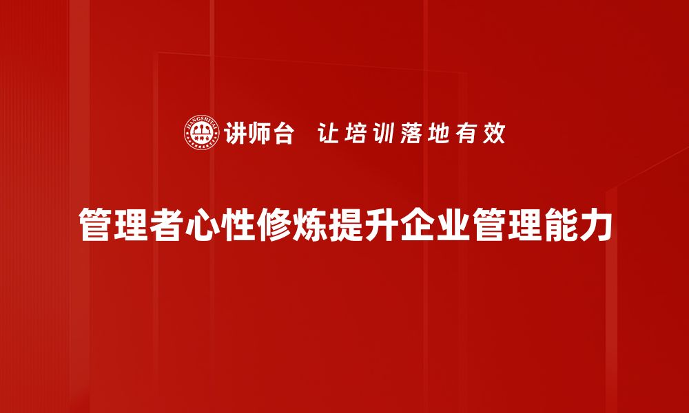 文章提升管理者心性修炼的五大关键技巧与方法的缩略图