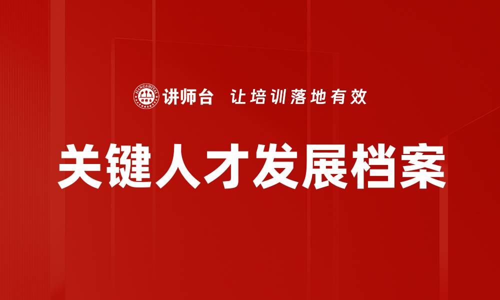 文章关键人才发展档案的价值与实施策略解析的缩略图