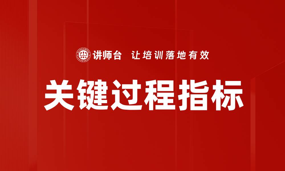 文章关键过程指标的有效管理助力企业绩效提升的缩略图