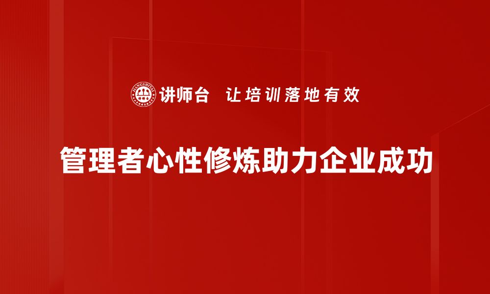 文章提升管理者心性修炼的五大关键技巧与实践的缩略图