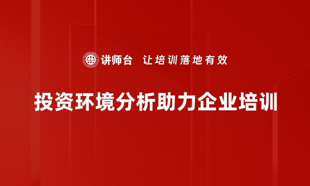 文章深入探讨投资环境分析助力企业决策升级的缩略图