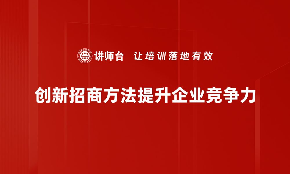 创新招商方法提升企业竞争力