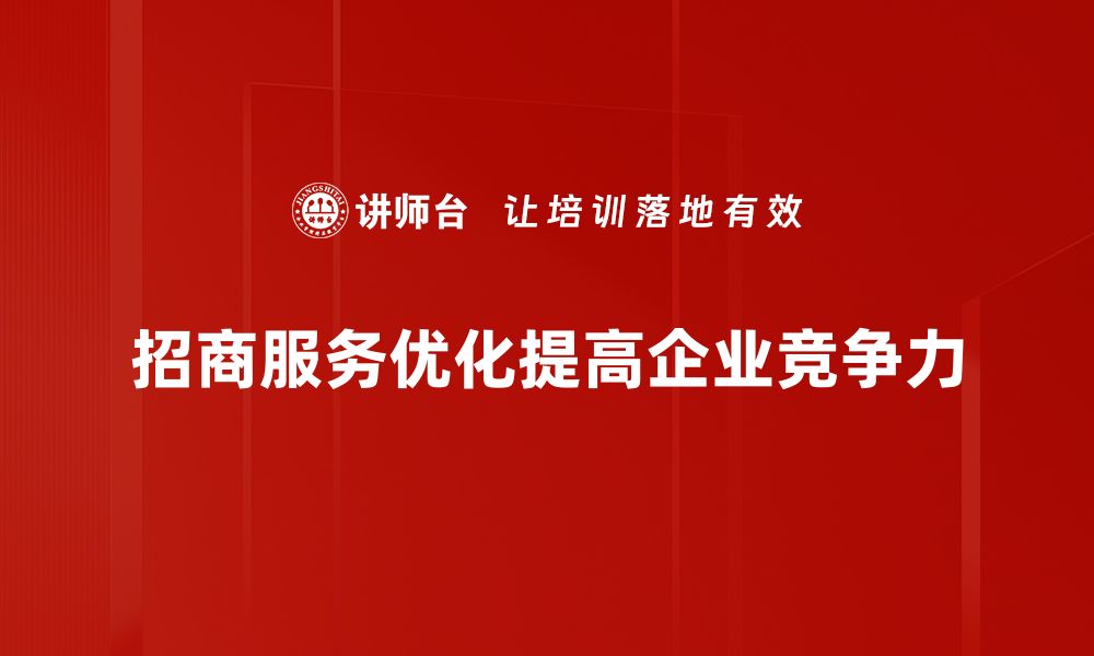 文章招商服务优化助力企业高效发展新模式的缩略图