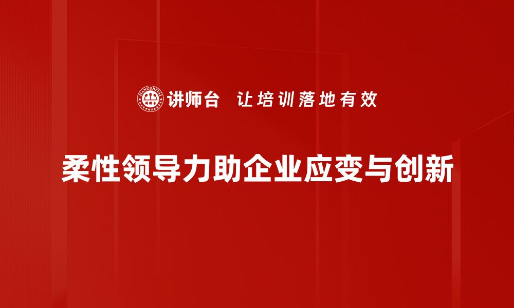 柔性领导力助企业应变与创新