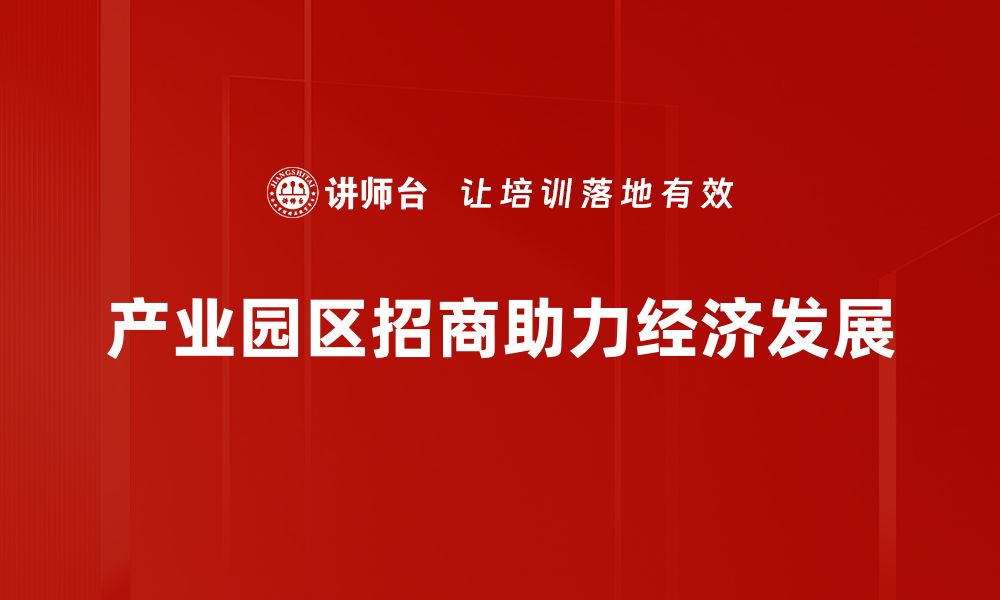 文章提升产业园区招商效率的十大策略与建议的缩略图