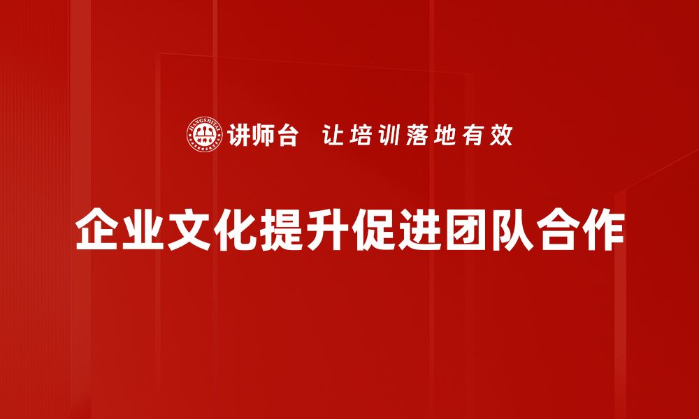 文章企业文化提升秘籍：打造高效团队的关键策略的缩略图