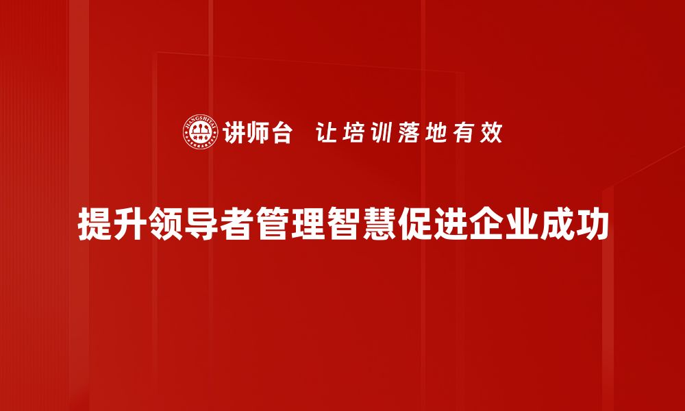 文章领导者管理智慧：提升团队效能的关键策略的缩略图