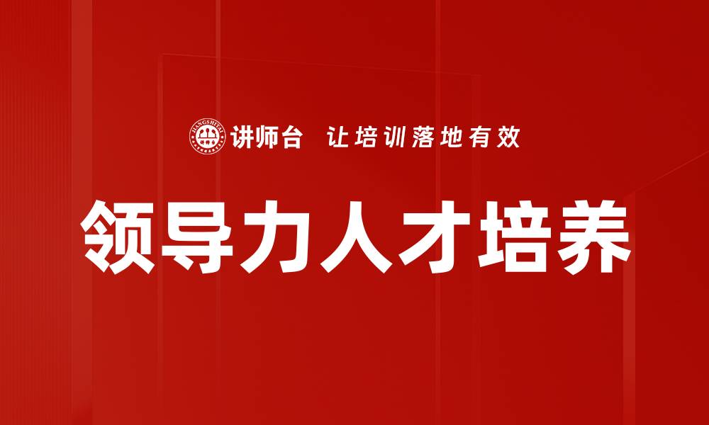 文章培养卓越领导力人才的五大关键策略的缩略图