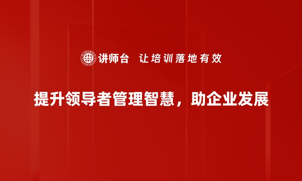 文章提升领导者管理智慧的五大关键策略的缩略图