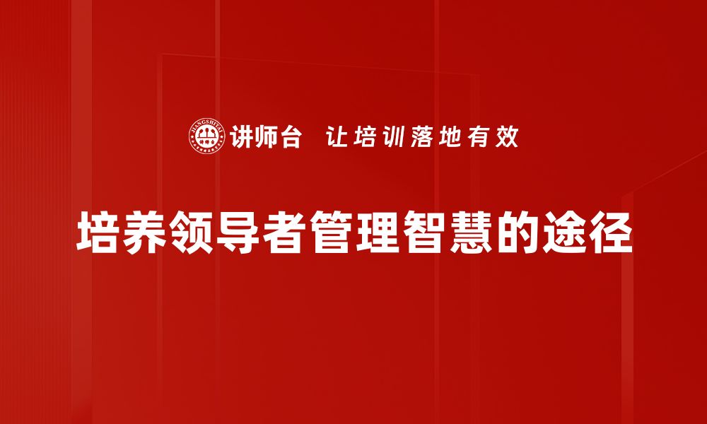 文章提升领导者管理智慧的五大关键策略的缩略图