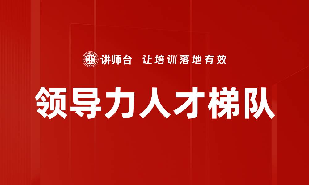 文章构建高效领导力人才梯队的关键策略与实践的缩略图