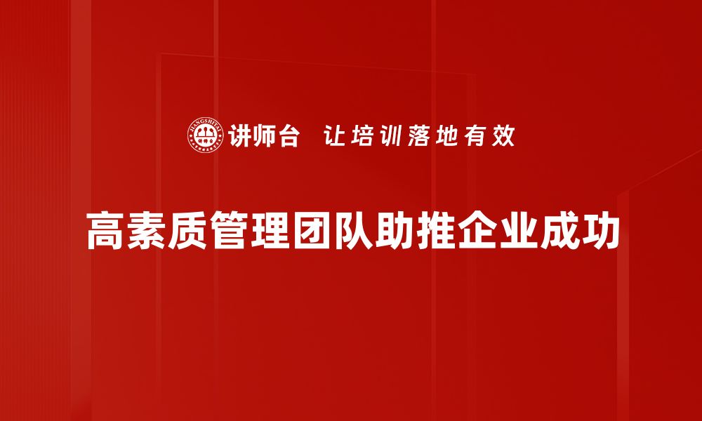 文章打造高素质管理团队是企业成功的关键因素的缩略图