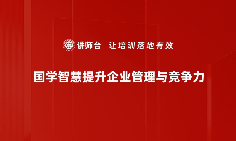 文章探寻国学管理智慧助力企业发展新路径的缩略图