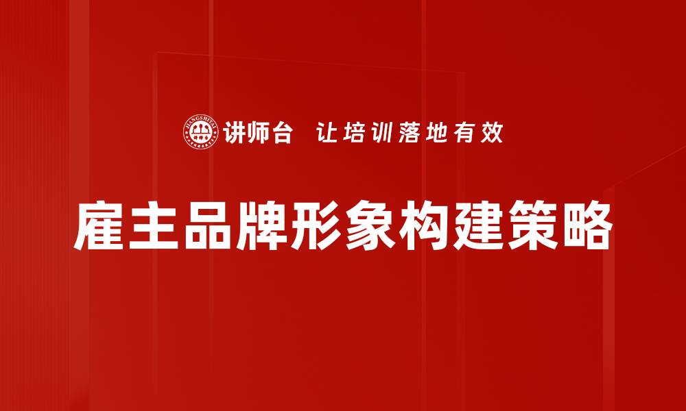 文章提升雇主品牌形象的有效策略与实践分享的缩略图