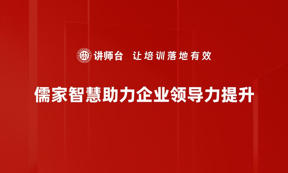 文章儒家领导智慧：如何提升团队凝聚力与执行力的缩略图