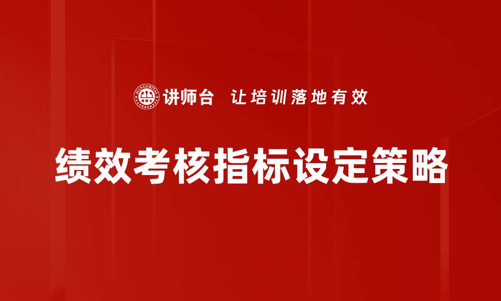 文章优化绩效考核指标提升企业整体绩效的关键策略的缩略图