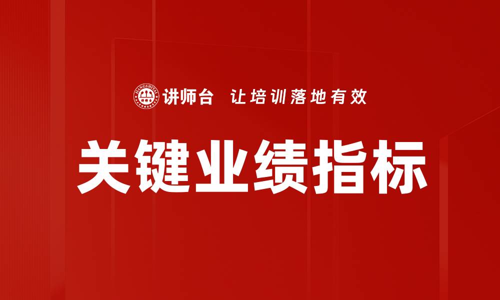 文章关键业绩指标如何提升企业绩效与竞争力的缩略图