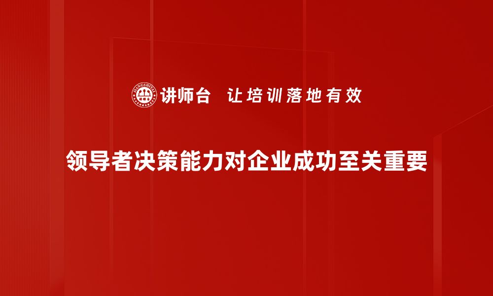 文章提升领导者决策能力的五个关键技巧的缩略图