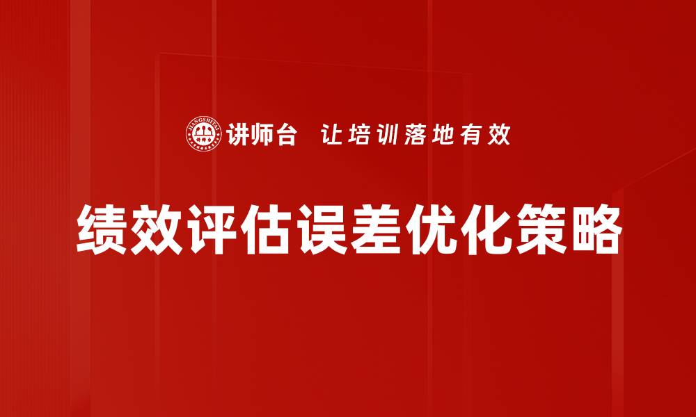 文章如何有效减少绩效评估误差提升员工满意度的缩略图