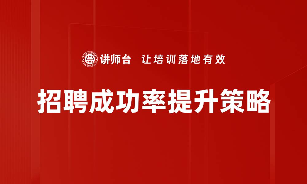 文章提升招聘成功率的关键策略与技巧分析的缩略图