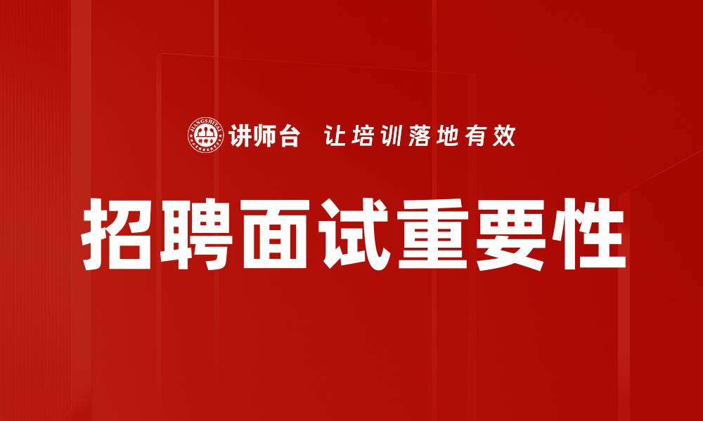 文章招聘面试重要性：提升企业人才选拔效率的关键的缩略图