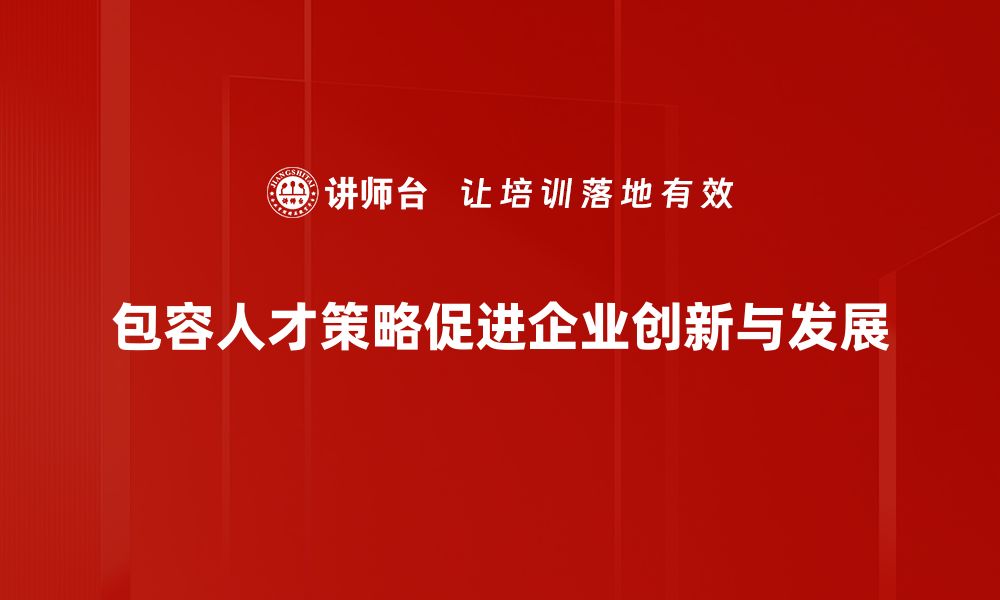 文章包容人才策略：助力企业创新与发展新思路的缩略图