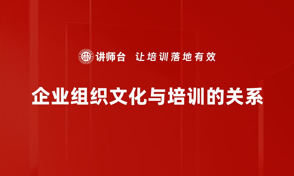 文章提升企业组织文化的关键策略与实践分享的缩略图