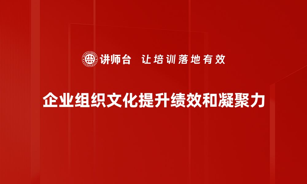 文章如何提升企业组织文化助力团队发展与创新的缩略图