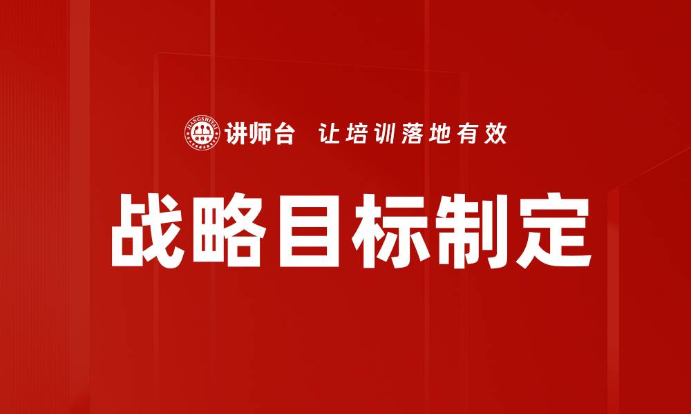 文章有效战略目标制定助力企业长远发展的缩略图