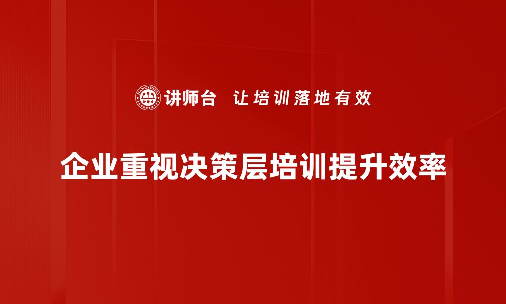 文章提升决策能力，决策层培训助你领航未来的缩略图